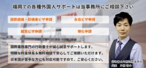 福岡での各種外国人サポートは当事務所にご相談ください。国際結婚・配偶者ビザ申請。永住ビザ申請。就労ビザ申請。帰化申請。国際業務専門の行政書士が誠心誠意サポートします。明瞭な料金体系と無料相談で安心してご依頼いただけます。日本語が苦手な方にも対応可能ですので、ご安心ください。